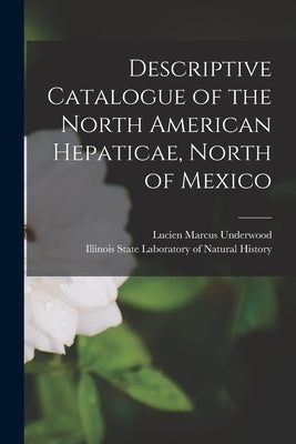 Descriptive Catalogue of the North American Hepaticae, North of Mexico [microform] by Underwood, Lucien Marcus 1853-1907