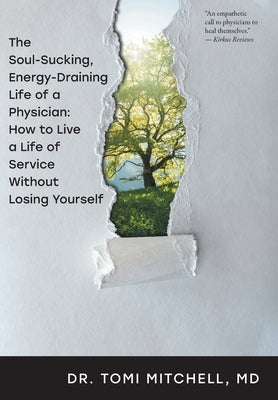 The Soul-Sucking, Energy-Draining Life of a Physician: How to Live a Life of Service Without Losing Yourself by Mitchell, Tomi