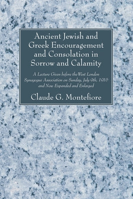 Ancient Jewish and Greek Encouragement and Consolation in Sorrow and Calamity by Montefiore, Claude G.