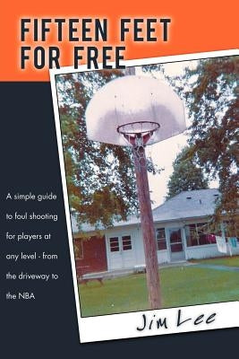 Fifteen Feet For Free: A simple guide to foul shooting for players at level - from the driveway to the NBA by Lee, Jim