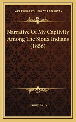 Narrative Of My Captivity Among The Sioux Indians (1856) by Kelly, Fanny