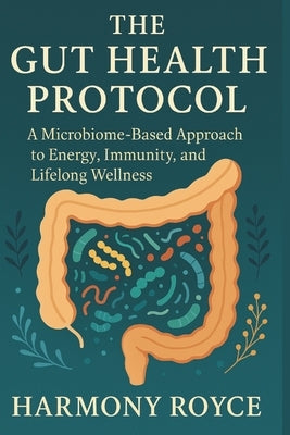 The Gut Health Protocol: A Microbiome-Based Approach to Energy, Immunity, and Lifelong Wellness by Royce, Harmony