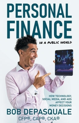Personal Finance in a Public World: How Technology, Social Media, and Ads Affect Your Money Decisions by DePasquale, Bob