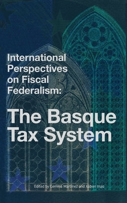 International Perspectives on Fiscal Federalism: The Basque Tax System by Martinez, Gemma