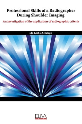 Professional skills of a radiographer during shoulder imaging: An investigation of the application of radiographic criteria by Sebelego, Ida-Keshia