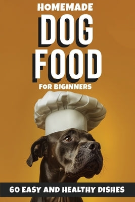 Homemade Dog Food for Beginners: 60 Easy and Healthy Dishes by Marquez, Merry