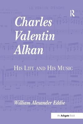 Charles Valentin Alkan: His Life and His Music by Eddie, Williamalexander