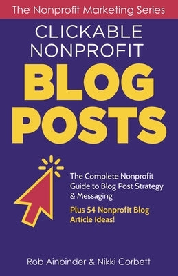Clickable Nonprofit Blog Posts: The Complete Nonprofit Guide to Blog Post Strategy & Messaging: Plus 54 Nonprofit Blog Article Ideas by Corbett, Nikki