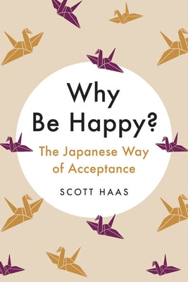 Why Be Happy?: The Japanese Way of Acceptance by Haas, Scott