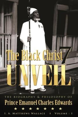 The Black Christ 7 Unveil: The biography & Philosophy of Prince Emanuel Clarles Edwards by Matthews Wallace, Ionie Angella
