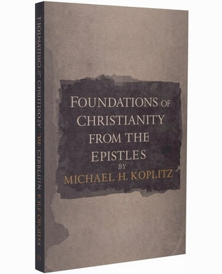 Foundations of Christianity from the Pauline Epistles by Koplitz, Michael Harvey