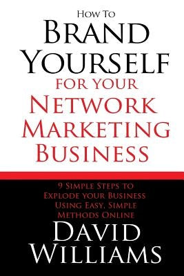 How to Brand Yourself for your Network Marketing Business: 9 Simple Steps to Explode your Business Using Easy, Simple Methods Online by Williams, David