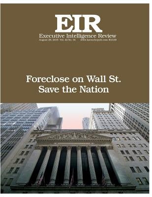 Foreclose on Wall Street!: Executive Intelligence Review; Volume 42, Issue 34 by Larouche Jr, Lyndon H.