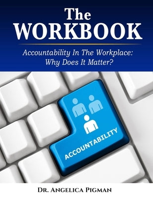 The Workbook: Accountability In the Workplace: Why Does It Matter? by Pigman, Angelica