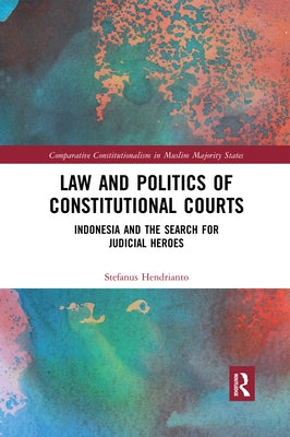 Law and Politics of Constitutional Courts: Indonesia and the Search for Judicial Heroes by Hendrianto, Stefanus