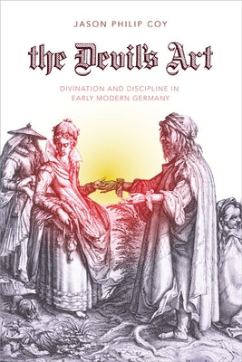 The Devil's Art: Divination and Discipline in Early Modern Germany by Coy, Jason P.