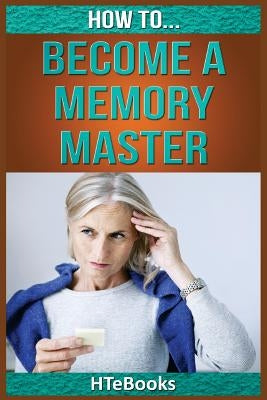 How To Become a Memory Master: Quick Start Guide by Htebooks