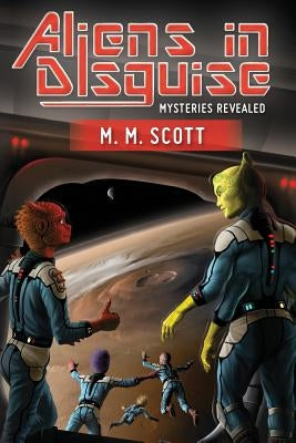 Aliens in Disguise: Mysteries Revealed by Scott, M. M.