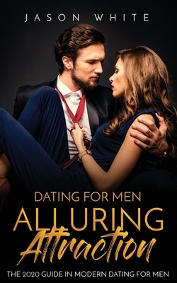 Dating For Men: Alluring Attraction: The 2020 Guide in Modern Dating for Men by White, Jason