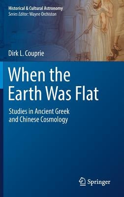 When the Earth Was Flat: Studies in Ancient Greek and Chinese Cosmology by Couprie, Dirk L.