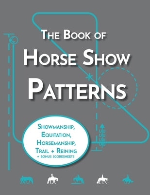 The Book of Horse Show Patterns: Showmanship, English Equitation, Western Horsemanship, Trail, and Reining Exercises for Equestrians by Pratt, Lyndsi