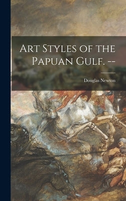 Art Styles of the Papuan Gulf. -- by Newton, Douglas 1920-