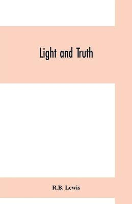 Light and truth; collected from the Bible and ancient and modern history, containing the universal history of the colored and the Indian race, from th by Lewis, R. B.