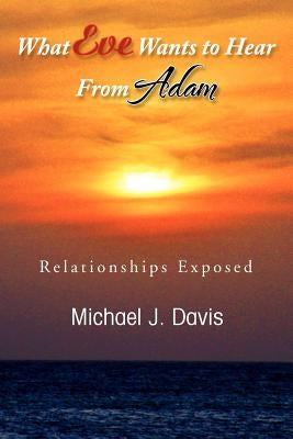 What Eve Wants to Hear from Adam: Relationships Exposed by Davis, Michael J.