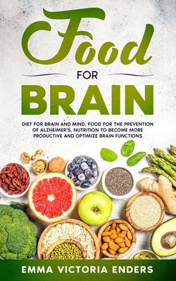 Food for Brain: Food for the Prevention of Alzheimer's, Nutrition to Become more Productive and Optimize Brain Functions by Enders, Emma Victoria