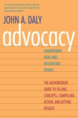 Advocacy: Championing Ideas and Influencing Others by Daly, John A.