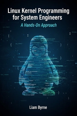 Linux Kernel Programming for System Engineers: A Hands-On Approach by Byrne, Liam