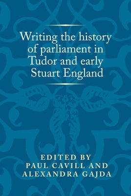 Writing the History of Parliament in Tudor and Early Stuart England by Cavill, Paul