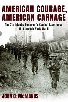 American Courage, American Carnage: The 7th Infantry Regiment's Combat Experience, 1812 Through World War II by McManus, John C.