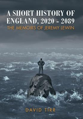 A Short History of England, 2020-2089: the memoirs of Jeremy Lewin by Tirr, David