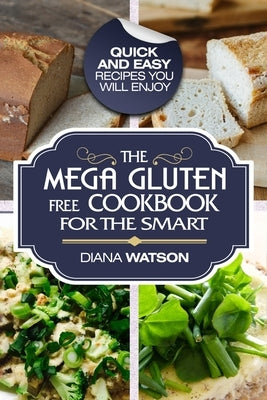 Gluten Free Cookbook: The Mega Gluten-Free Cookbook For The Smart - Quick and Easy Recipes You Will Enjoy by Watson, Diana