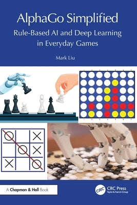 Alphago Simplified: Rule-Based AI and Deep Learning in Everyday Games by Liu, Mark