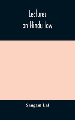 Lectures on Hindu law. Compiled from Mayne on Hindu law and usage, Sarvadhikari's principles of Hindu law of inheritance, Macnaghten's principles of H by Lal, Sangam