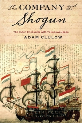 The Company and the Shogun: The Dutch Encounter with Tokugawa Japan by Clulow, Adam
