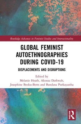 Global Feminist Autoethnographies During Covid-19: Displacements and Disruptions by Heath, Melanie
