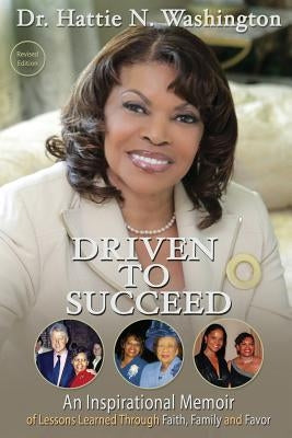 Driven to Succeed: An Inspirational Memoir of Lessons Learned Through Faith, Family and Favor by Washington, Hattie N.