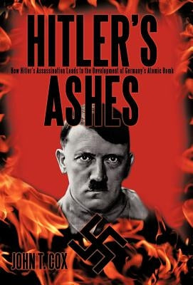 Hitler's Ashes: How Hitler's Assassination Leads to the Development of Germany's Atomic Bomb by Cox, John T.