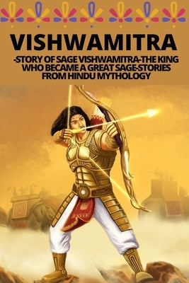 Vishwamitra -Story of Sage Vishwamitra-The King Who Became a Great Sage-Stories from Hindu Mythology by W, Manjappa