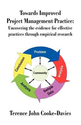 Towards Improved Project Management Practice: Uncovering the Evidence for Effective Practices Through Empirical Research by Cooke-Davies, Terence John