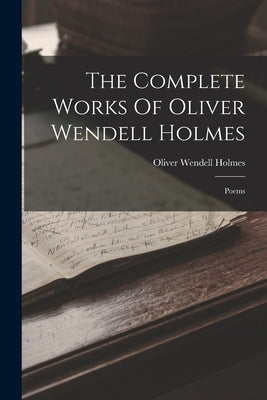The Complete Works Of Oliver Wendell Holmes: Poems by Holmes, Oliver Wendell