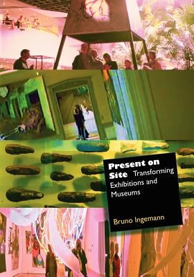 Present on Site. Transforming Exhibitions and Museums by Ingemann, Bruno