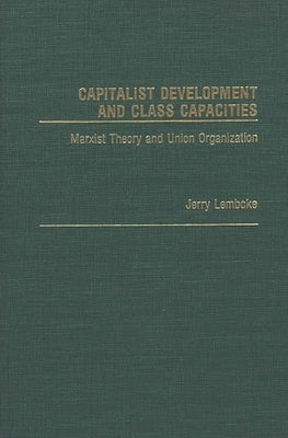 Capitalist Development and Class Capacities: Marxist Theory and Union Organization by Lembcke, Jerry