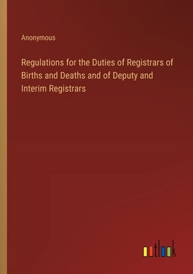 Regulations for the Duties of Registrars of Births and Deaths and of Deputy and Interim Registrars by Anonymous