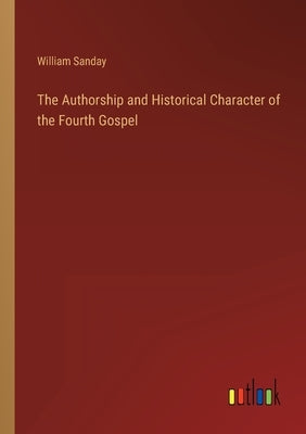 The Authorship and Historical Character of the Fourth Gospel by Sanday, William