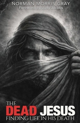 The Dead Jesus: Finding Life in His death by Gray, Norman Morris
