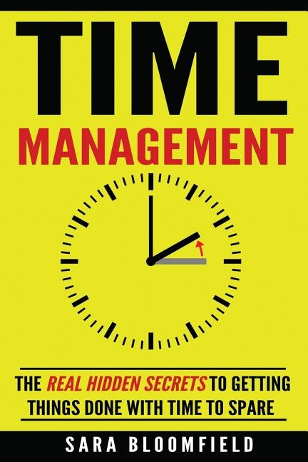 Time Management: The Real Hidden Secrets To Getting Things Done With Time To Spare by Bloomfield, Sara